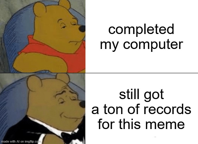 Tuxedo Winnie The Pooh | completed my computer; still got a ton of records for this meme | image tagged in memes,tuxedo winnie the pooh | made w/ Imgflip meme maker