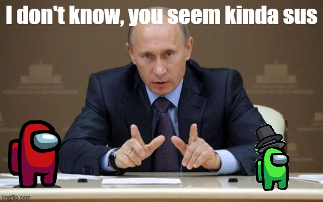 Idk you seem kinda sus, Putin as a joke | I don't know, you seem kinda sus | image tagged in memes,vladimir putin | made w/ Imgflip meme maker