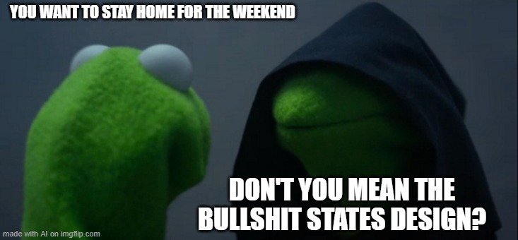 Evil Kermit | YOU WANT TO STAY HOME FOR THE WEEKEND; DON'T YOU MEAN THE BULLSHIT STATES DESIGN? | image tagged in memes,evil kermit | made w/ Imgflip meme maker