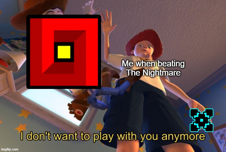 Geometry Dash Meme #9 | Me when beating The Nightmare | image tagged in i don't want to play with you anymore | made w/ Imgflip meme maker