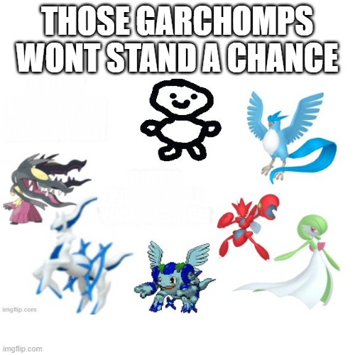 THOSE GARCHOMPS WONT STAND A CHANCE | made w/ Imgflip meme maker