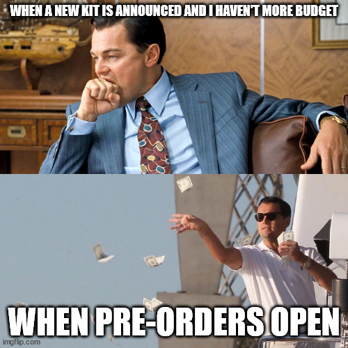 When I buy stuff for me | WHEN A NEW KIT IS ANNOUNCED AND I HAVEN'T MORE BUDGET; WHEN PRE-ORDERS OPEN | image tagged in when i buy stuff for me | made w/ Imgflip meme maker