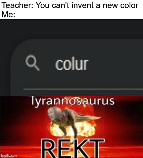 Look at this colur, it's so beautiful |  Teacher: You can't invent a new color
Me: | image tagged in memes,blank transparent square,color,troll,tyrannosaurus rekt | made w/ Imgflip meme maker