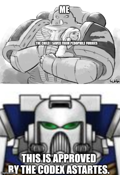 ME; THE CHILD I SAVED FROM PEDOPHILE FURRIES; THIS IS APPROVED BY THE CODEX ASTARTES. | image tagged in space marine huggo,silent vigil helmet | made w/ Imgflip meme maker