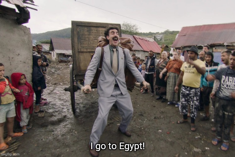 Borat i go to america | I go to Egypt! | image tagged in borat i go to america | made w/ Imgflip meme maker