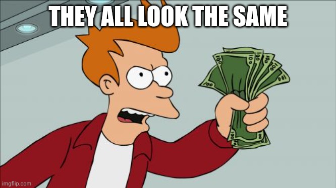 Shut Up And Take My Money Fry | THEY ALL LOOK THE SAME | image tagged in memes,shut up and take my money fry | made w/ Imgflip meme maker