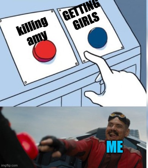 Two Buttons Eggman | GETTING GIRLS; killing amy; ME | image tagged in two buttons eggman | made w/ Imgflip meme maker