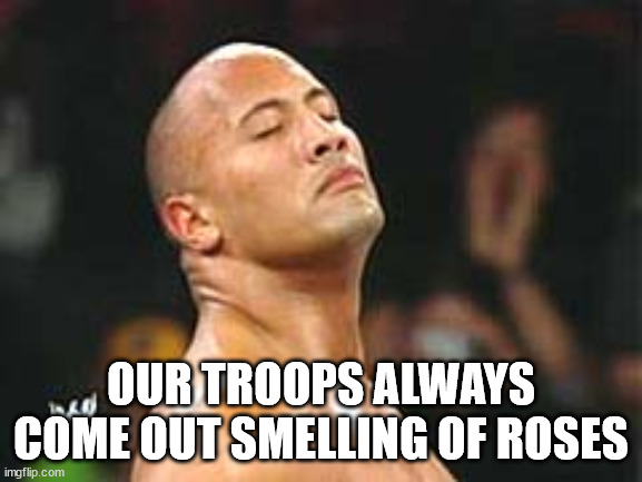 The Rock Smelling | OUR TROOPS ALWAYS COME OUT SMELLING OF ROSES | image tagged in the rock smelling | made w/ Imgflip meme maker