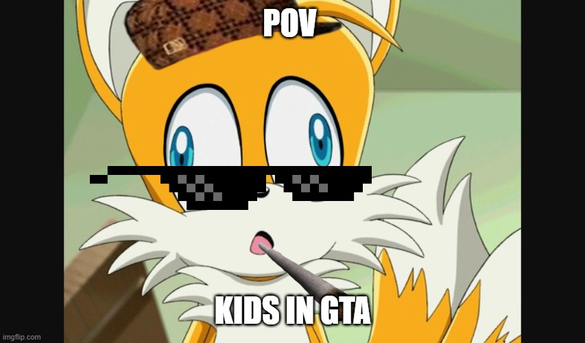 sonic- Derp Tails | POV; KIDS IN GTA | image tagged in sonic- derp tails | made w/ Imgflip meme maker