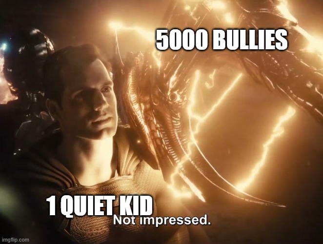 Superman Not Impressed | 5000 BULLIES; 1 QUIET KID | image tagged in superman not impressed | made w/ Imgflip meme maker