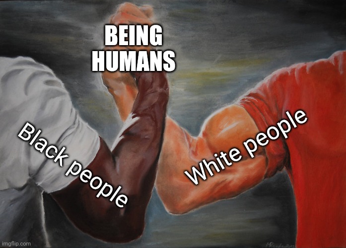 Remember... |  BEING HUMANS; White people; Black people | image tagged in memes,epic handshake,not racist | made w/ Imgflip meme maker