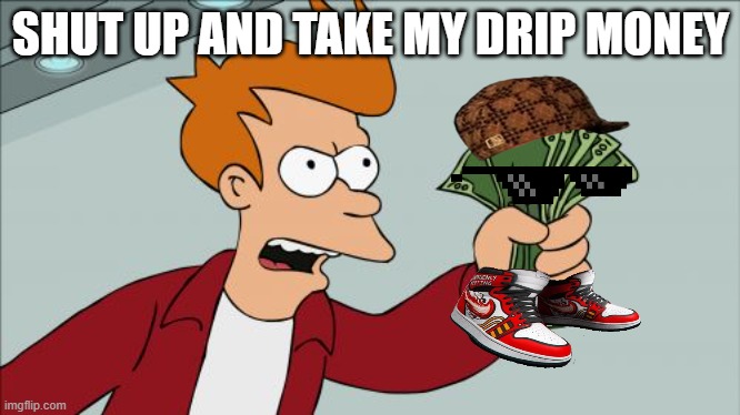 Shut Up And Take My Money Fry | SHUT UP AND TAKE MY DRIP MONEY | image tagged in memes,shut up and take my money fry | made w/ Imgflip meme maker