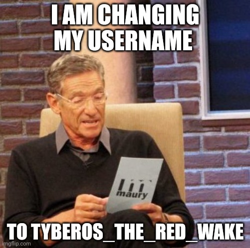 Maury Lie Detector Meme | I AM CHANGING MY USERNAME; TO TYBEROS_THE_RED_WAKE | image tagged in memes,maury lie detector | made w/ Imgflip meme maker