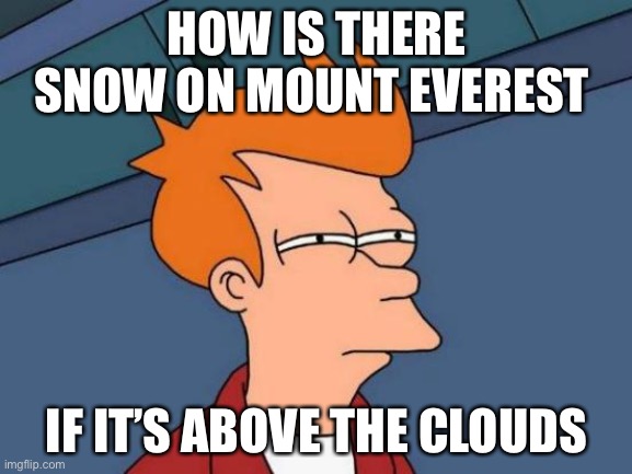 Futurama Fry | HOW IS THERE SNOW ON MOUNT EVEREST; IF IT’S ABOVE THE CLOUDS | image tagged in memes,futurama fry | made w/ Imgflip meme maker