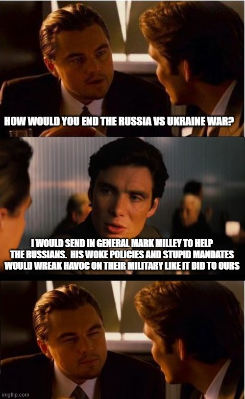 The simple solution is the solution | HOW WOULD YOU END THE RUSSIA VS UKRAINE WAR? I WOULD SEND IN GENERAL MARK MILLEY TO HELP THE RUSSIANS.  HIS WOKE POLICIES AND STUPID MANDATES WOULD WREAK HAVOC ON THEIR MILITARY LIKE IT DID TO OURS | image tagged in memes,inception,occam's razor,mark milley,woke military,vaccine mandates | made w/ Imgflip meme maker