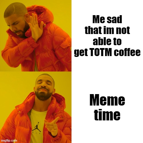 My first meme here | Me sad that im not able to get TOTM coffee; Meme time | image tagged in memes,drake hotline bling | made w/ Imgflip meme maker