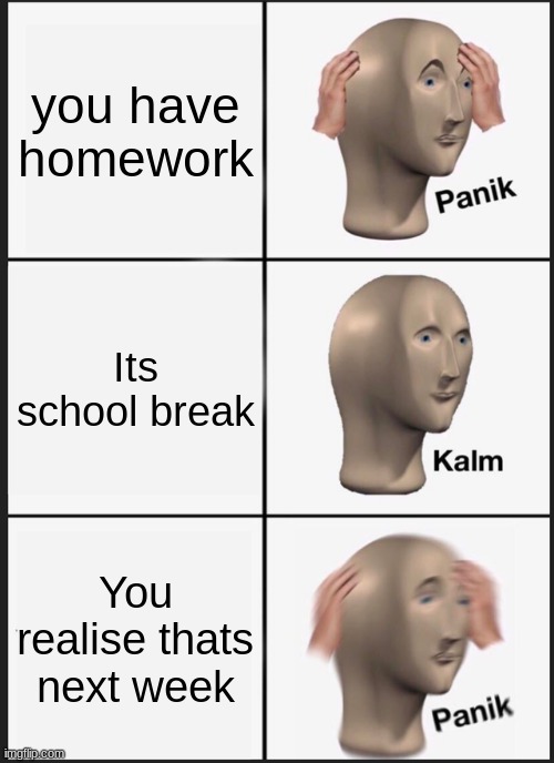 Panik Kalm Panik Meme | you have homework; Its school break; You realise thats next week | image tagged in memes,panik kalm panik | made w/ Imgflip meme maker
