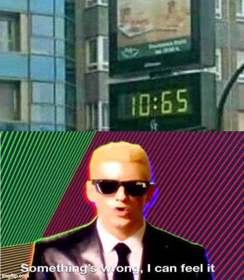 hey look it's 10:65 O'clock | image tagged in something s wrong | made w/ Imgflip meme maker