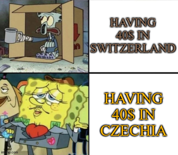 Expensive countries vs cheap countries |  HAVING 40$ IN SWITZERLAND; HAVING 40$ IN CZECHIA | image tagged in poor squidward vs rich spongebob | made w/ Imgflip meme maker