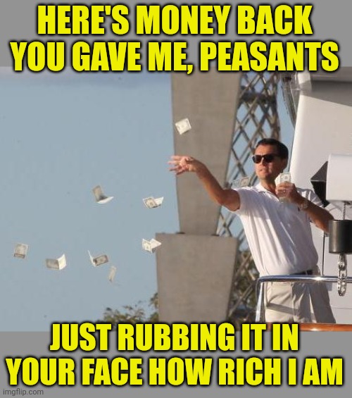 Leonardo DiCaprio throwing Money  | HERE'S MONEY BACK YOU GAVE ME, PEASANTS JUST RUBBING IT IN YOUR FACE HOW RICH I AM | image tagged in leonardo dicaprio throwing money | made w/ Imgflip meme maker