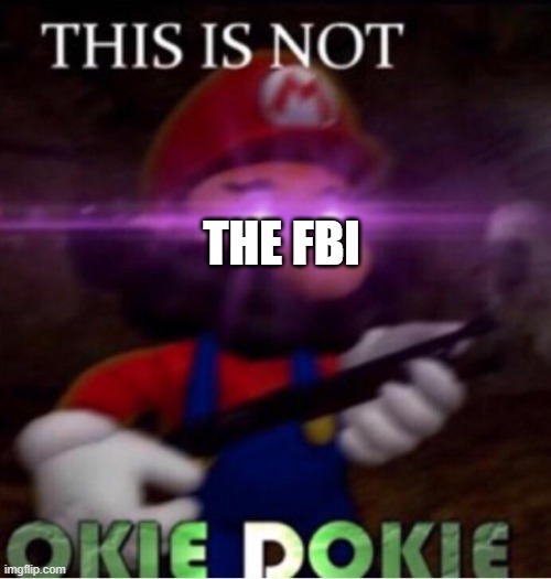 THIS IS NOT O K I E   D O K I E | THE FBI | image tagged in this is not o k i e d o k i e | made w/ Imgflip meme maker