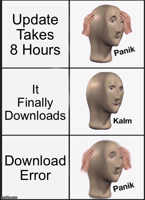 This Is The First Meme I Made On Imgflip, I Didn’t Have An Account Tho | Update Takes 8 Hours; It Finally Downloads; Download Error | image tagged in memes,panik kalm panik | made w/ Imgflip meme maker