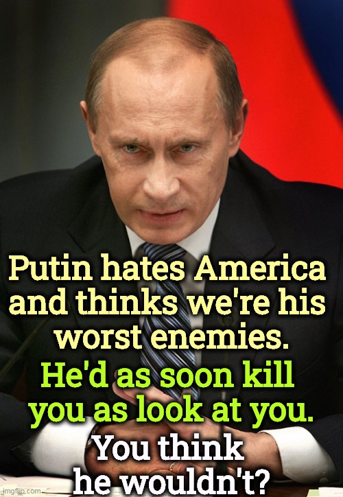Praising Putin to spite Biden is the dumbest dumsh*t dumbitudinous dumbitude there is. | Putin hates America 
and thinks we're his 
worst enemies. He'd as soon kill 
you as look at you. You think 
he wouldn't? | image tagged in russia,putin,enemy,killer,hate,america | made w/ Imgflip meme maker