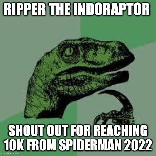 Dinosaur | RIPPER THE INDORAPTOR; SHOUT OUT FOR REACHING 10K FROM SPIDERMAN 2022 | image tagged in dinosaur | made w/ Imgflip meme maker