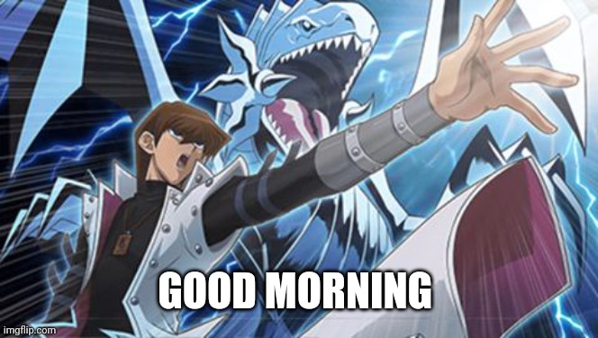 Blue eyes white Dragon seto kaiba yugioh | GOOD MORNING | image tagged in blue eyes white dragon seto kaiba yugioh | made w/ Imgflip meme maker