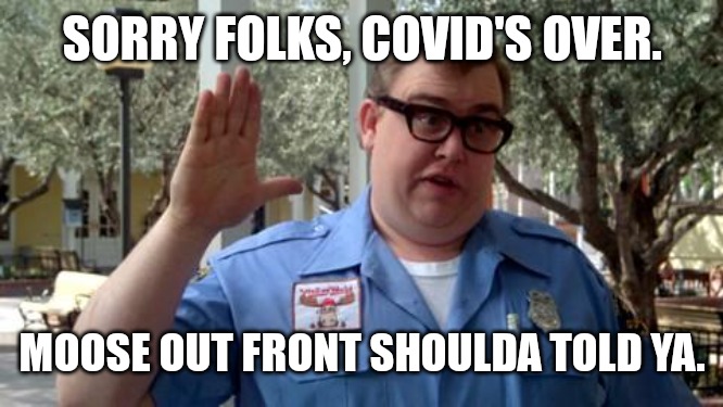 Sorry Folks | SORRY FOLKS, COVID'S OVER. MOOSE OUT FRONT SHOULDA TOLD YA. | image tagged in sorry folks | made w/ Imgflip meme maker