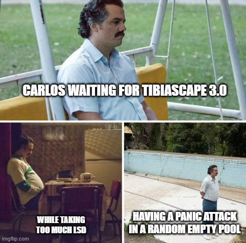 Sad Pablo Escobar | CARLOS WAITING FOR TIBIASCAPE 3.0; WHILE TAKING TOO MUCH LSD; HAVING A PANIC ATTACK IN A RANDOM EMPTY POOL | image tagged in memes,sad pablo escobar | made w/ Imgflip meme maker