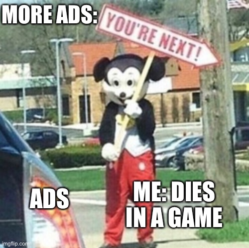 You're next! | MORE ADS:; ME: DIES IN A GAME; ADS | image tagged in you're next | made w/ Imgflip meme maker