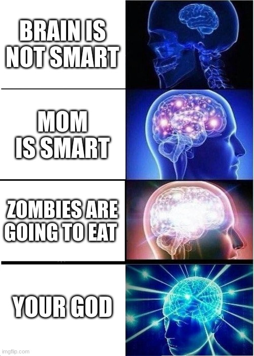 Expanding Brain | BRAIN IS NOT SMART; MOM IS SMART; ZOMBIES ARE GOING TO EAT; YOUR GOD | image tagged in memes,expanding brain | made w/ Imgflip meme maker