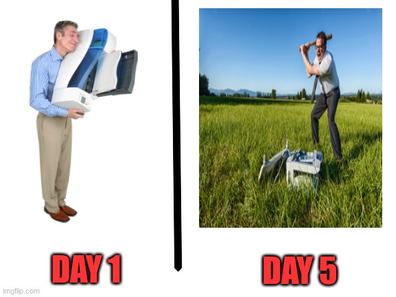 We hate printers | DAY 1; DAY 5 | made w/ Imgflip meme maker
