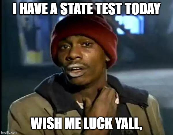 wish me luck | I HAVE A STATE TEST TODAY; WISH ME LUCK YALL, | image tagged in memes,y'all got any more of that | made w/ Imgflip meme maker