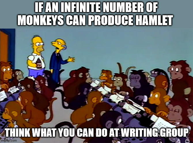 Infinite monkeys vs writing group | IF AN INFINITE NUMBER OF MONKEYS CAN PRODUCE HAMLET; THINK WHAT YOU CAN DO AT WRITING GROUP | image tagged in simpsons monkey typewriter,monkey,writing group,writing,typing,college | made w/ Imgflip meme maker