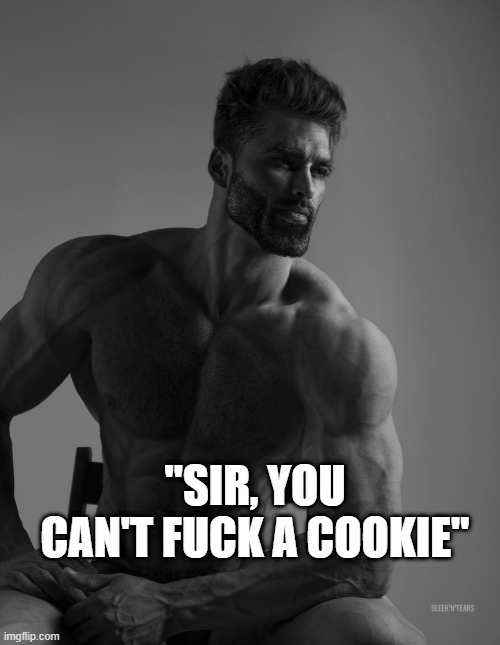 Giga Chad | "SIR, YOU CAN'T FUCK A COOKIE" | image tagged in giga chad | made w/ Imgflip meme maker