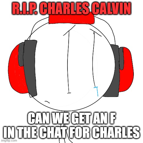 Charles Calvin Sad | R.I.P. CHARLES CALVIN; CAN WE GET AN F IN THE CHAT FOR CHARLES | image tagged in charles calvin sad | made w/ Imgflip meme maker