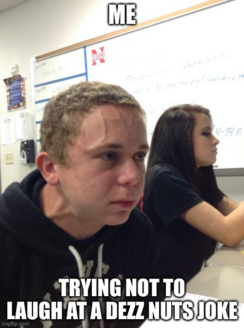 Hold fart | ME; TRYING NOT TO LAUGH AT A DEZZ NUTS JOKE | image tagged in hold fart | made w/ Imgflip meme maker