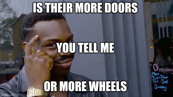 Roll Safe Think About It Meme | IS THEIR MORE DOORS; YOU TELL ME; OR MORE WHEELS | image tagged in memes,roll safe think about it | made w/ Imgflip meme maker
