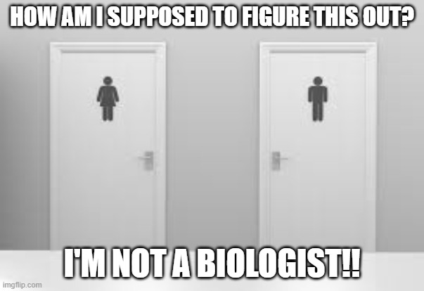 Restroom Problems | HOW AM I SUPPOSED TO FIGURE THIS OUT? I'M NOT A BIOLOGIST!! | image tagged in restroom problems | made w/ Imgflip meme maker
