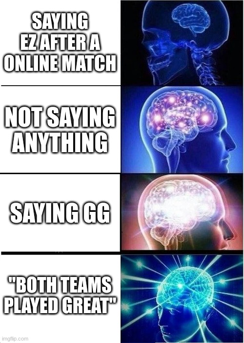 It kinda tru do | SAYING EZ AFTER A ONLINE MATCH; NOT SAYING ANYTHING; SAYING GG; "BOTH TEAMS PLAYED GREAT" | image tagged in memes,expanding brain | made w/ Imgflip meme maker