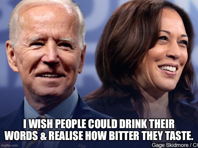 Biden and Harris | I WISH PEOPLE COULD DRINK THEIR WORDS & REALISE HOW BITTER THEY TASTE. | image tagged in drink,words,bitter,taste,biden,harris | made w/ Imgflip meme maker