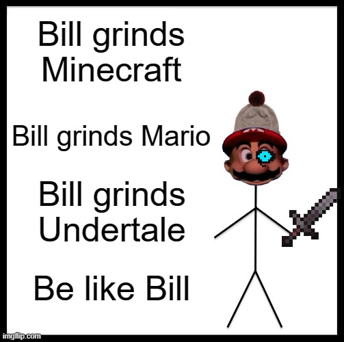 :) | Bill grinds Minecraft; Bill grinds Mario; Bill grinds Undertale; Be like Bill | image tagged in oof,cringe bill | made w/ Imgflip meme maker