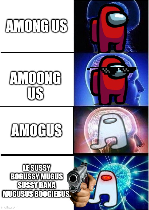 Expanding Brain Meme | AMONG US; AMOONG US; AMOGUS; LE SUSSY BOGUSSY MUGUS SUSSY BAKA MUGUSUS BOOGIEBUS. | image tagged in memes,expanding brain | made w/ Imgflip meme maker