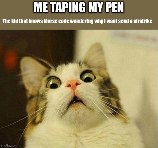 Wait a minute | ME TAPING MY PEN; The kid that knows Morse code wondering why I want send a airstrike | image tagged in memes,scared cat,morse code | made w/ Imgflip meme maker