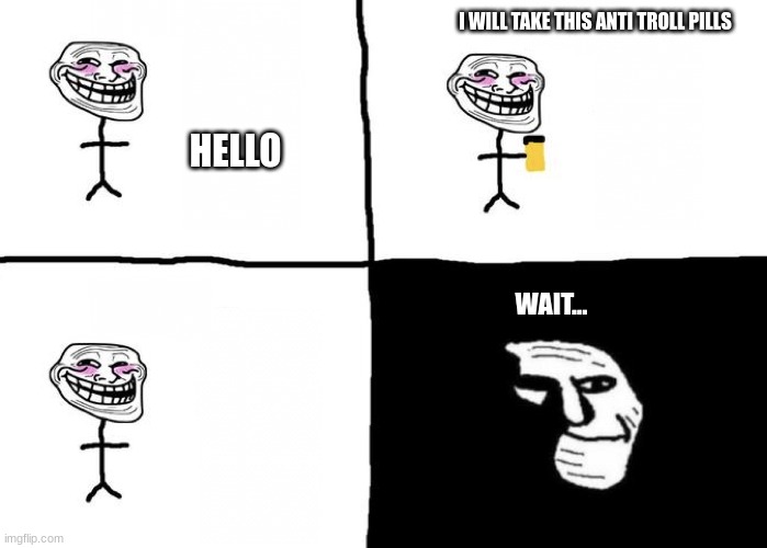 Le anti troll pills | I WILL TAKE THIS ANTI TROLL PILLS; HELLO; WAIT... | image tagged in troll face,haha yes,amogus sussy,susseee baka | made w/ Imgflip meme maker
