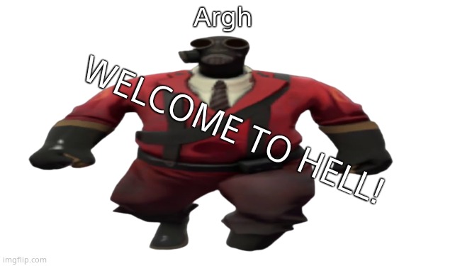 ''Hey guys TF2 Pyro here'' but better | Argh WELCOME TO HELL! | image tagged in ''hey guys tf2 pyro here'' but better | made w/ Imgflip meme maker