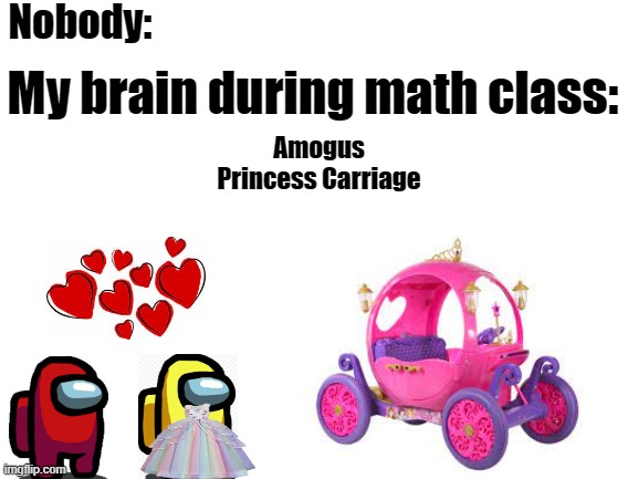 Blank White Template | Nobody:; My brain during math class:; Amogus
Princess Carriage | image tagged in blank white template | made w/ Imgflip meme maker