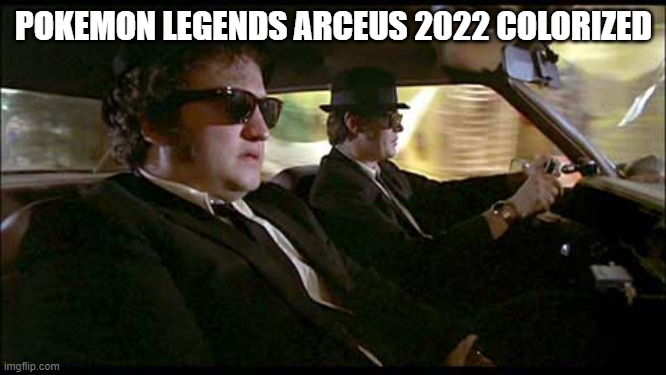 surprized no one has done this yet | POKEMON LEGENDS ARCEUS 2022 COLORIZED | image tagged in blues brothers,pokemon | made w/ Imgflip meme maker